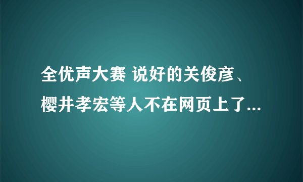 全优声大赛 说好的关俊彦、樱井孝宏等人不在网页上了，怎么回事？