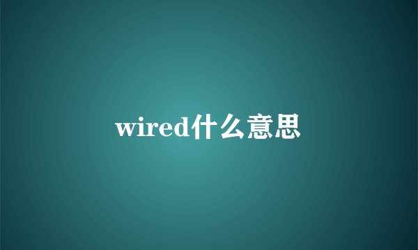 wired什么意思