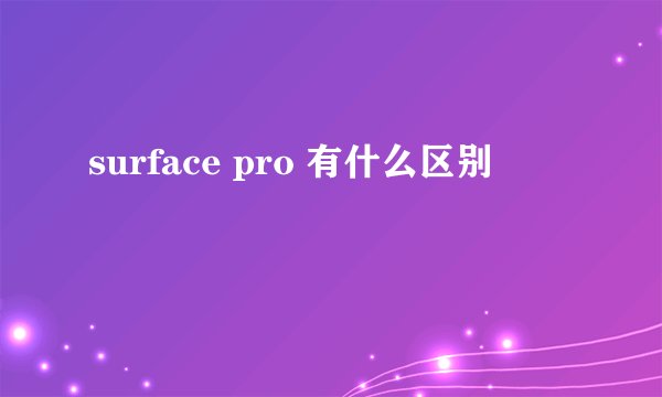 surface pro 有什么区别