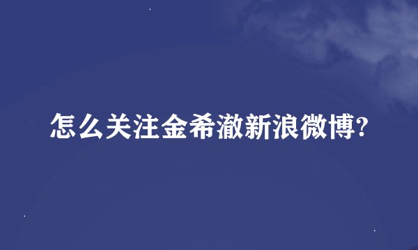 怎么关注金希澈新浪微博?
