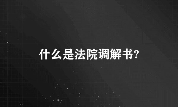 什么是法院调解书?