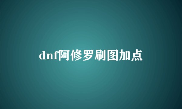 dnf阿修罗刷图加点