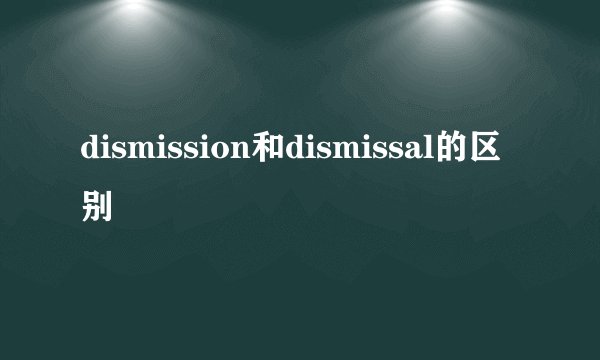 dismission和dismissal的区别