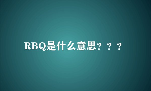 RBQ是什么意思？？？