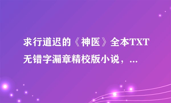 求行道迟的《神医》全本TXT无错字漏章精校版小说，谢谢！！