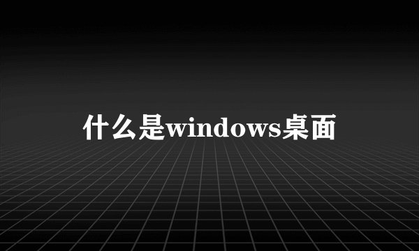 什么是windows桌面