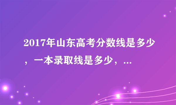 2017年山东高考分数线是多少,一本录取线是多少,有知道的么?