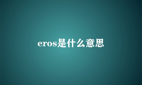 eros是什么意思
