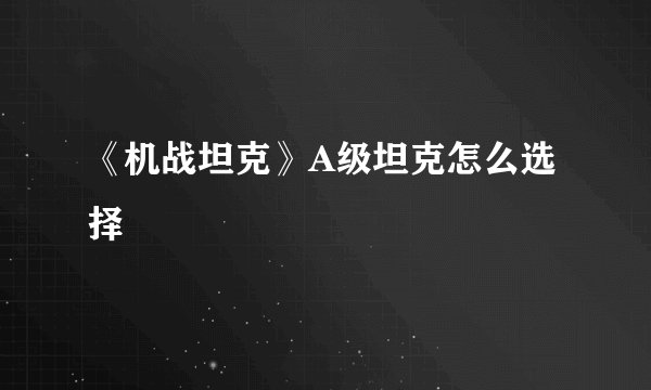 《机战坦克》A级坦克怎么选择