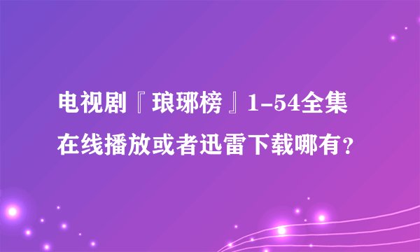 电视剧『琅琊榜』1-54全集在线播放或者迅雷下载哪有？