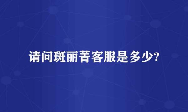 请问斑丽菁客服是多少?
