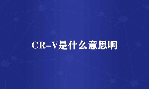 CR-V是什么意思啊