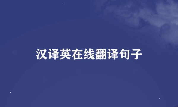 汉译英在线翻译句子