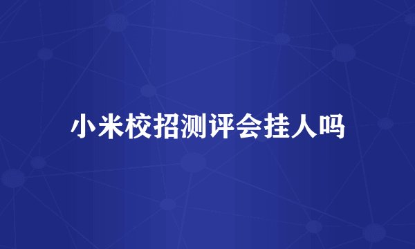 小米校招测评会挂人吗
