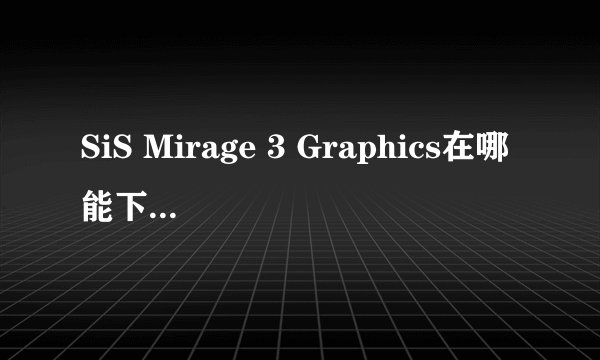 SiS Mirage 3 Graphics在哪能下到驱动器