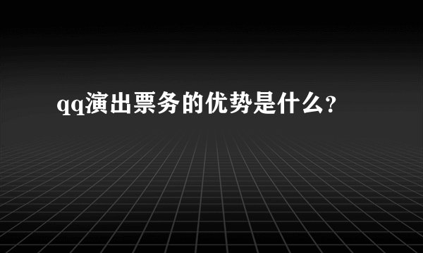 qq演出票务的优势是什么？