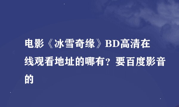 电影《冰雪奇缘》BD高清在线观看地址的哪有？要百度影音的