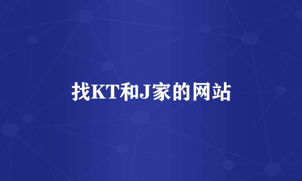 找KT和J家的网站