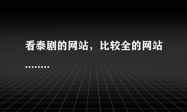 看泰剧的网站，比较全的网站........
