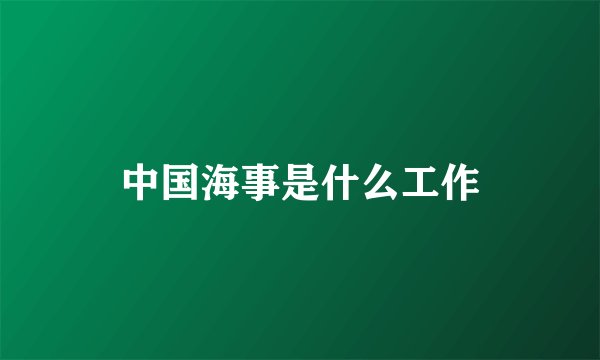 中国海事是什么工作
