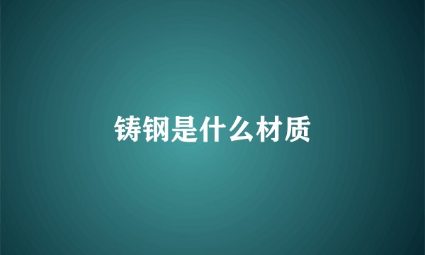 铸钢是什么材质