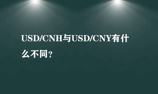 USD/CNH与USD/CNY有什么不同?