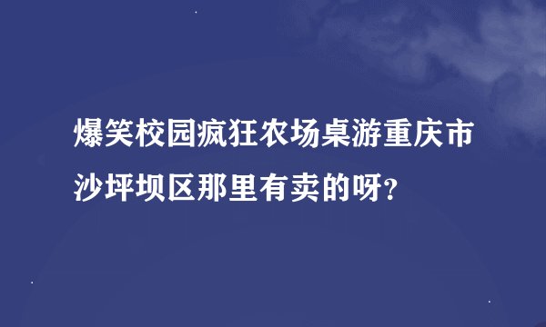 爆笑校园疯狂农场桌游重庆市沙坪坝区那里有卖的呀？