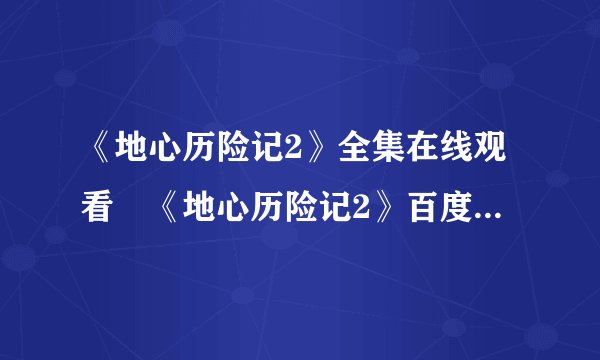 《地心历险记2》全集在线观看　《地心历险记2》百度影音播放？