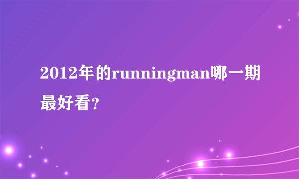2012年的runningman哪一期最好看？