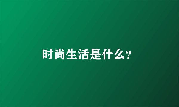 时尚生活是什么?