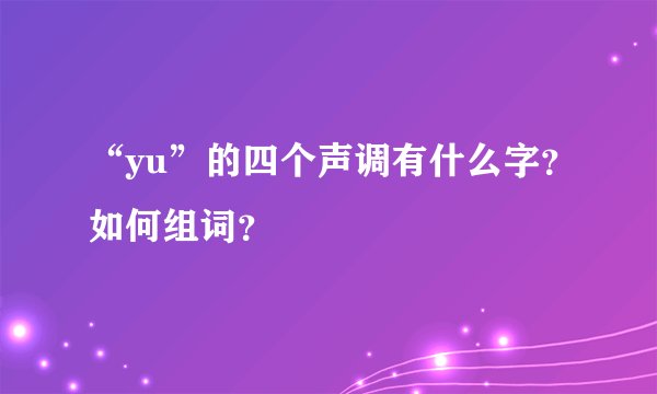 “yu”的四个声调有什么字?如何组词?