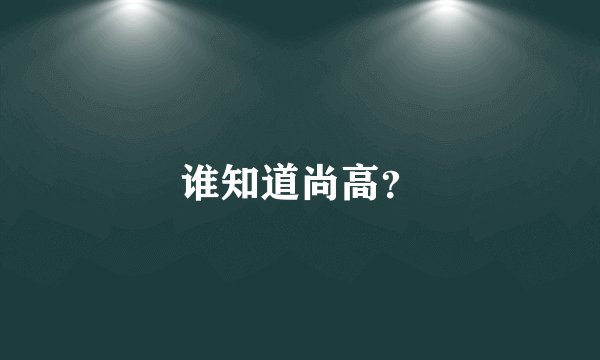 谁知道尚高？