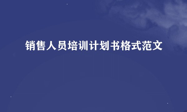 销售人员培训计划书格式范文