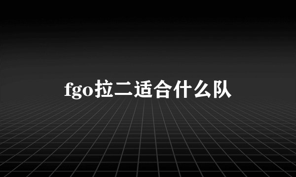 fgo拉二适合什么队