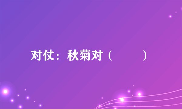 对仗：秋菊对（　　）