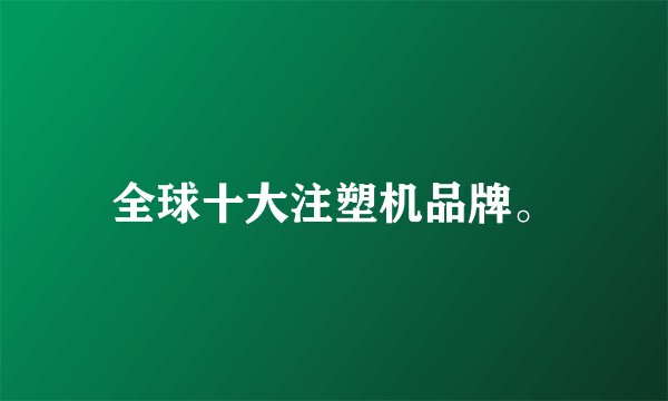 全球十大注塑机品牌。