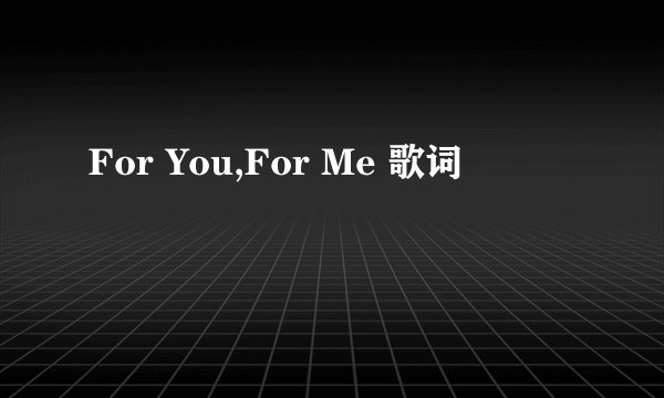 For You,For Me 歌词