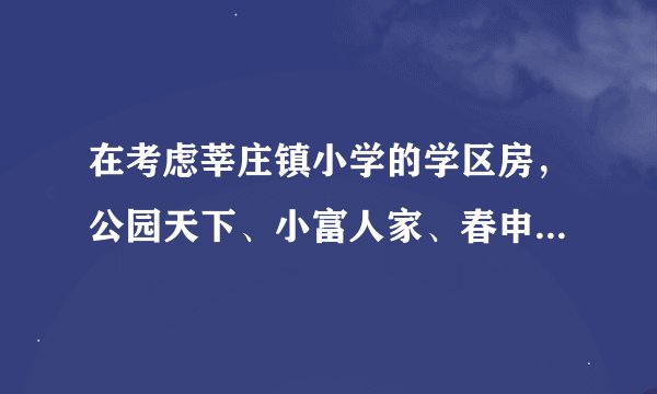 在考虑莘庄镇小学的学区房,公园天下、小富人家、春申府邸这些房子大家有了解的吗?