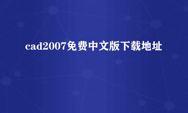 cad2007免费中文版下载地址