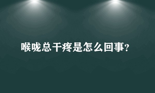 喉咙总干疼是怎么回事?