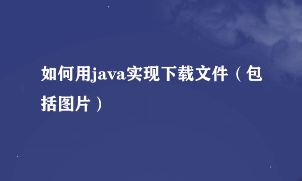 如何用java实现下载文件（包括图片）