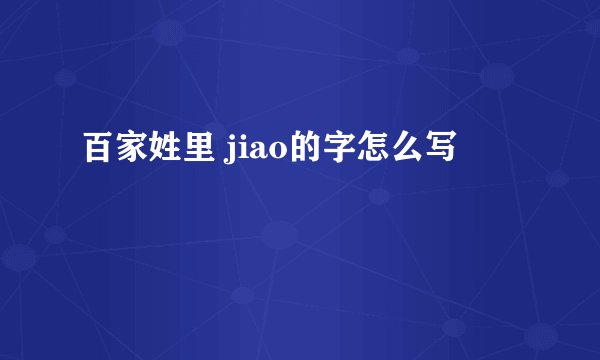百家姓里 jiao的字怎么写