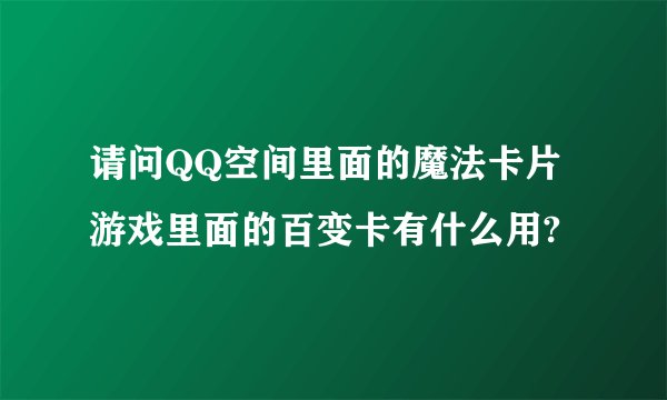 请问QQ空间里面的魔法卡片游戏里面的百变卡有什么用?