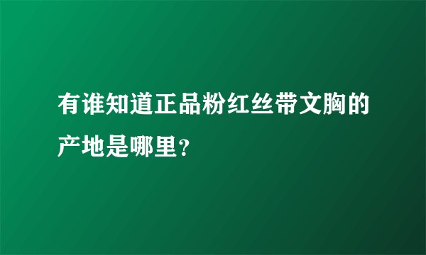 有谁知道正品粉红丝带文胸的产地是哪里？