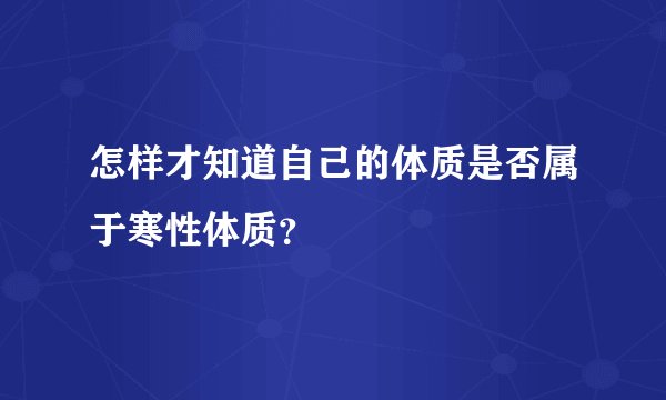 怎样才知道自己的体质是否属于寒性体质?