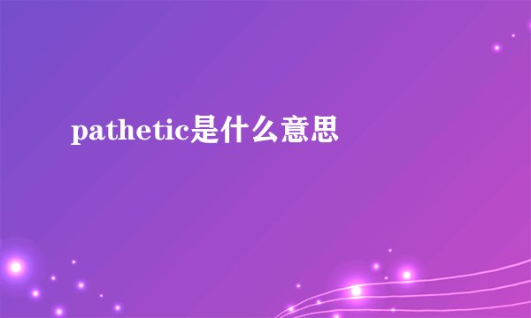 pathetic是什么意思