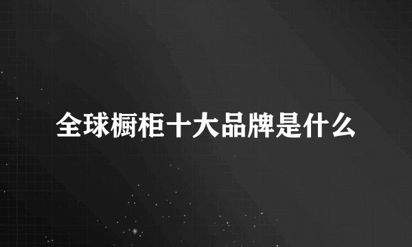 全球橱柜十大品牌是什么
