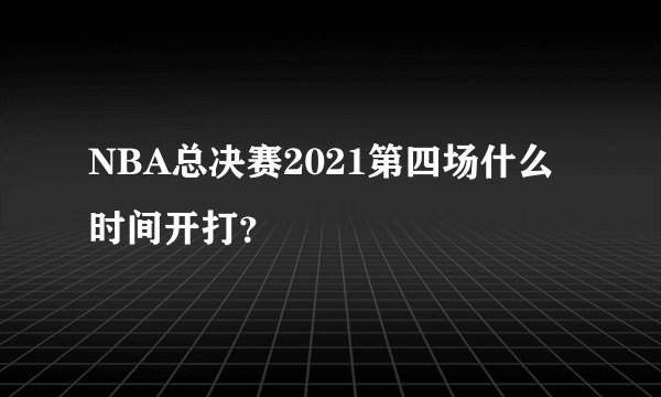 NBA总决赛2021第四场什么时间开打？