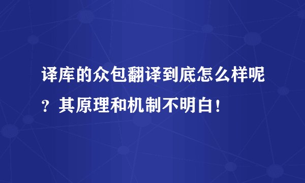 译库的众包翻译到底怎么样呢?其原理和机制不明白!