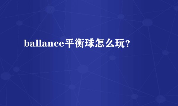 ballance平衡球怎么玩？